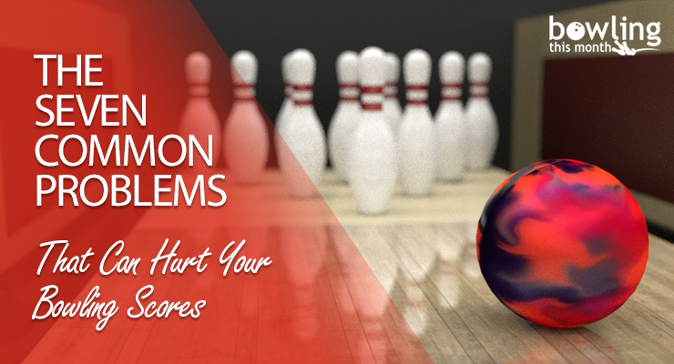 The Seven Common Problems That Can Hurt Your Bowling Scores